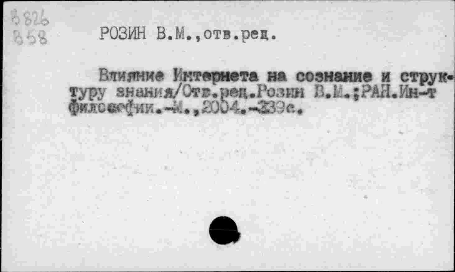 ﻿РОЗИН В.М.»отв.рец.
Влияние Интернета на сознание и структуру знания/Отв.ред.Розйн В.I.:.;РАЯ.Ин-т {шюшфш.-к., 2004.-33 Эс.